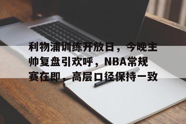 利物浦训练开放日，今晚主帅复盘引欢呼，NBA常规赛在即，高层口径保持一致的简单介绍-九游网页版